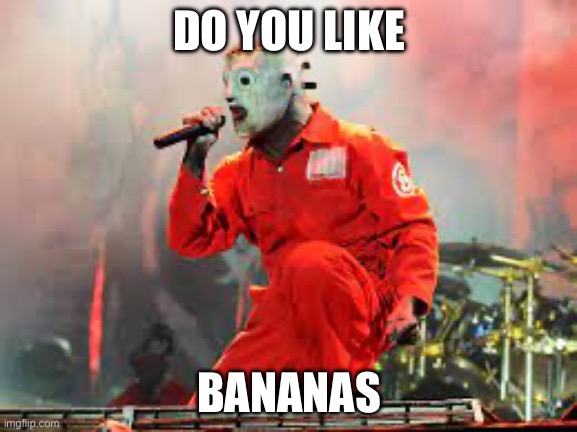 True fans will get it | DO YOU LIKE; BANANAS | image tagged in slipknot,liberate,bananas,banana,coreytaylor,music | made w/ Imgflip meme maker