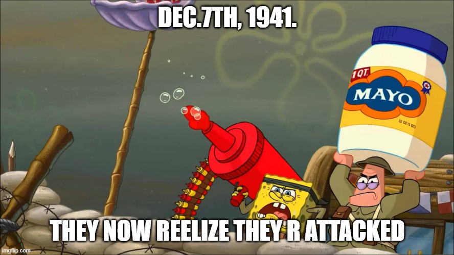 Spongebob War | DEC.7TH, 1941. THEY NOW REELIZE THEY R ATTACKED | image tagged in spongebob war | made w/ Imgflip meme maker