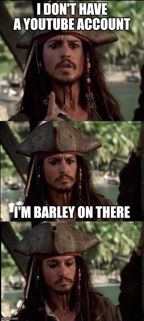 JACK SPARROW HOLDING UP FINGER | I DON'T HAVE A YOUTUBE ACCOUNT I'M BARLEY ON THERE | image tagged in jack sparrow holding up finger | made w/ Imgflip meme maker