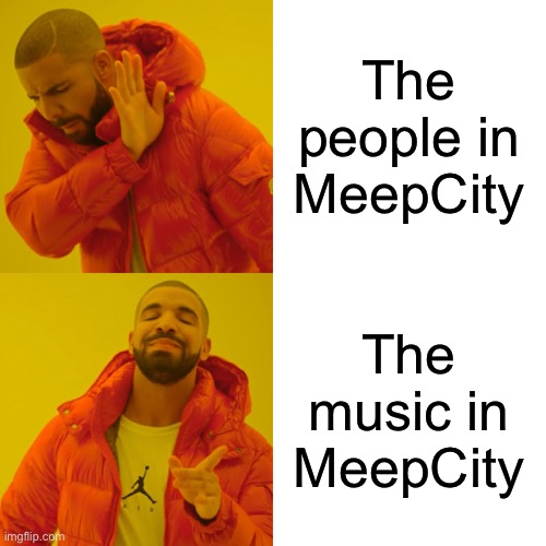 Drake Hotline Bling | The people in MeepCity; The music in MeepCity | image tagged in memes,drake hotline bling | made w/ Imgflip meme maker