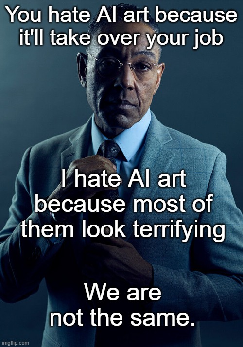 AI art | You hate AI art because it'll take over your job; I hate AI art because most of them look terrifying; We are not the same. | image tagged in gus fring we are not the same,artificial intelligence | made w/ Imgflip meme maker