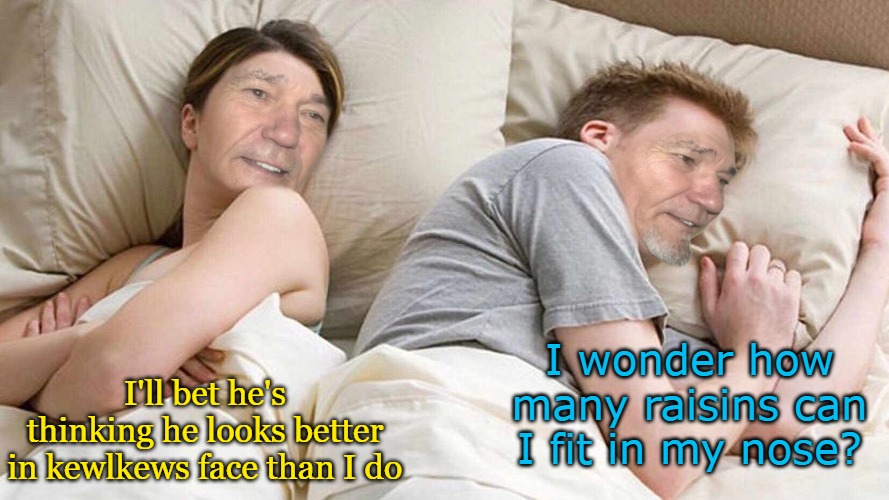 I wonder how many raisins can I fit in my nose? I'll bet he's thinking he looks better in kewlkews face than I do | made w/ Imgflip meme maker