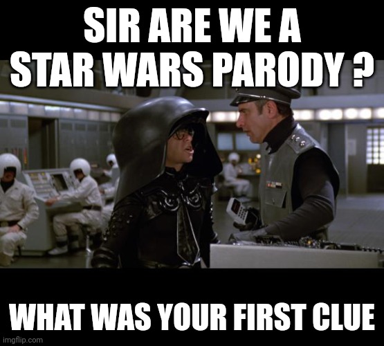 Spaceballs | SIR ARE WE A STAR WARS PARODY ? WHAT WAS YOUR FIRST CLUE | image tagged in spaceballs | made w/ Imgflip meme maker