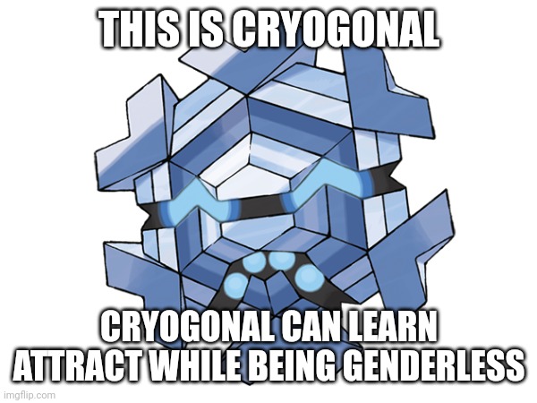 Making a meme for every pokémon (Day 2) | THIS IS CRYOGONAL; CRYOGONAL CAN LEARN ATTRACT WHILE BEING GENDERLESS | image tagged in pokemon | made w/ Imgflip meme maker