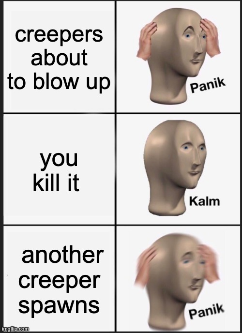 Panik Kalm Panik | creepers about to blow up; you kill it; another creeper spawns | image tagged in memes,panik kalm panik | made w/ Imgflip meme maker