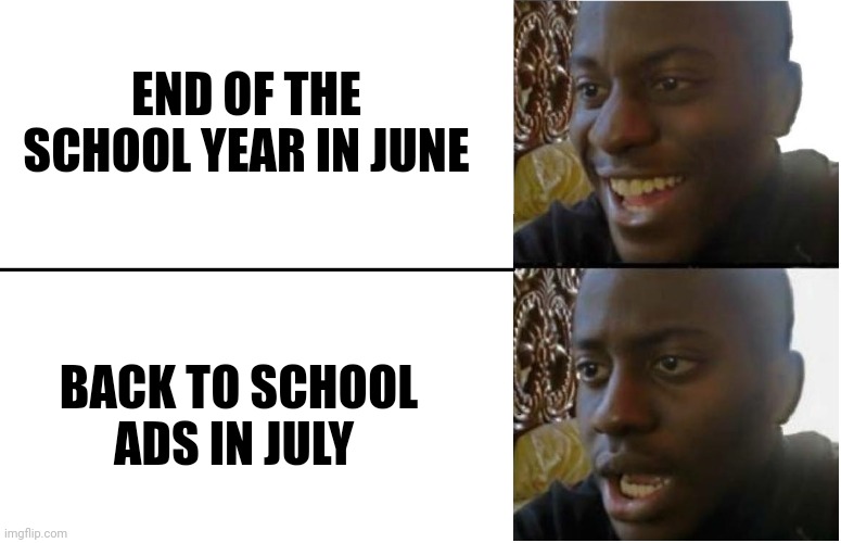 Disappointed Black Guy | END OF THE SCHOOL YEAR IN JUNE; BACK TO SCHOOL ADS IN JULY | image tagged in disappointed black guy | made w/ Imgflip meme maker