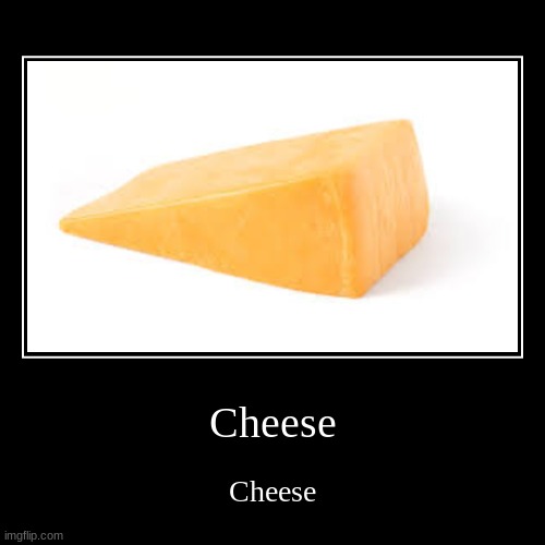Cheese | Cheese | Cheese | image tagged in cheese | made w/ Imgflip demotivational maker