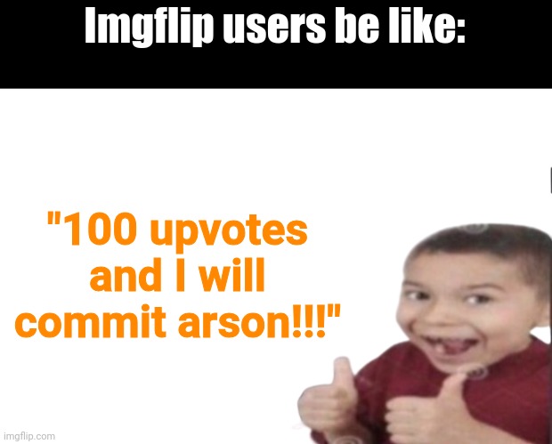 First degree murder | Imgflip users be like:; "100 upvotes and I will commit arson!!!" | image tagged in first degree murder,memes,funny,upvote begging,imgflip,upvote beggars | made w/ Imgflip meme maker