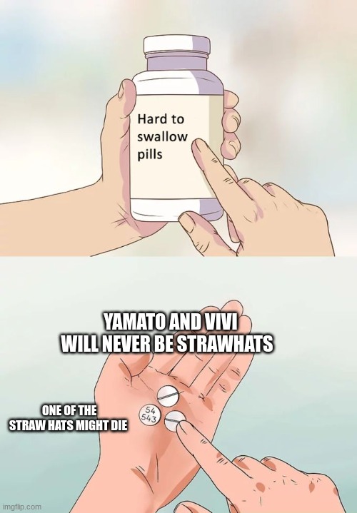 Hard To Swallow Pills | YAMATO AND VIVI WILL NEVER BE STRAWHATS; ONE OF THE STRAW HATS MIGHT DIE | image tagged in memes,hard to swallow pills | made w/ Imgflip meme maker