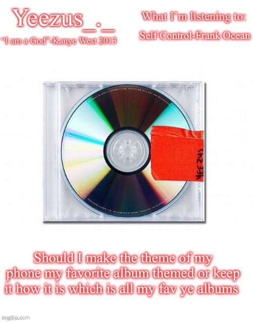 Yeezus | Self Control-Frank Ocean; Should I make the theme of my phone my favorite album themed or keep it how it is which is all my fav ye albums | image tagged in yeezus | made w/ Imgflip meme maker
