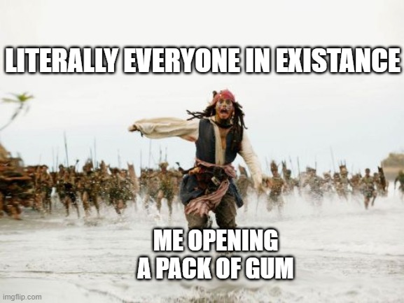 Jack Sparrow Being Chased Meme | LITERALLY EVERYONE IN EXISTANCE; ME OPENING A PACK OF GUM | image tagged in memes,jack sparrow being chased | made w/ Imgflip meme maker