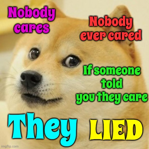 There Are No Selfless Acts | Nobody cares; Nobody ever cared; If someone told you they care; They; LIED | image tagged in memes,doge,selfless,selfish,nobody cares,see nobody cares | made w/ Imgflip meme maker