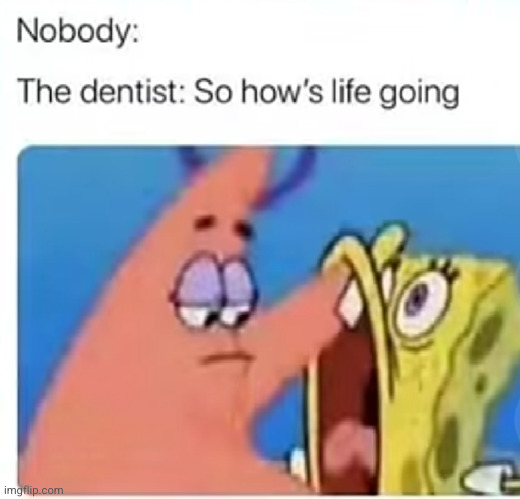 and he proceeds to pretend to understand everything he hears | image tagged in dentist,spongebob,patrick,so true,relatable,annoying | made w/ Imgflip meme maker