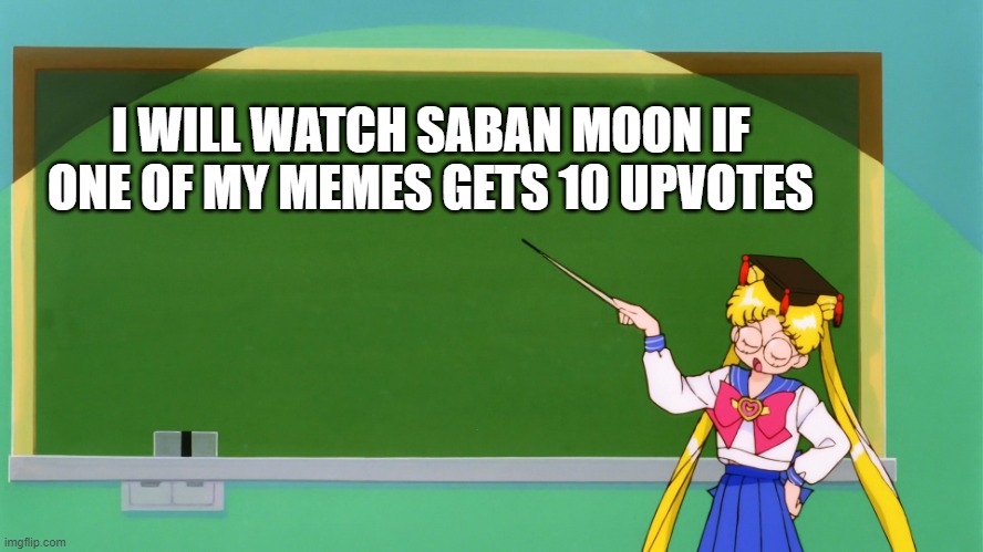 Sailor Moon Chalkboard | I WILL WATCH SABAN MOON IF ONE OF MY MEMES GETS 10 UPVOTES | image tagged in sailor moon chalkboard | made w/ Imgflip meme maker