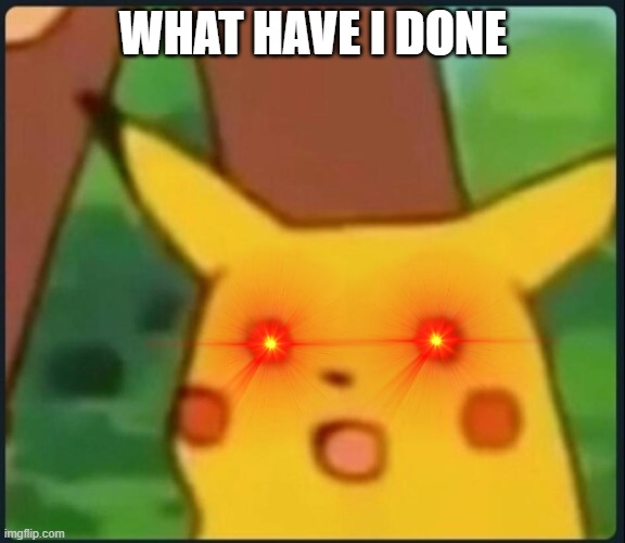 Surprised Pikachu | WHAT HAVE I DONE | image tagged in surprised pikachu | made w/ Imgflip meme maker
