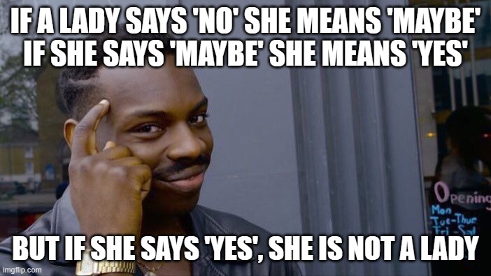 Roll Safe Think About It Meme | IF A LADY SAYS 'NO' SHE MEANS 'MAYBE'
IF SHE SAYS 'MAYBE' SHE MEANS 'YES'; BUT IF SHE SAYS 'YES', SHE IS NOT A LADY | image tagged in memes,real lady,translate,woman | made w/ Imgflip meme maker
