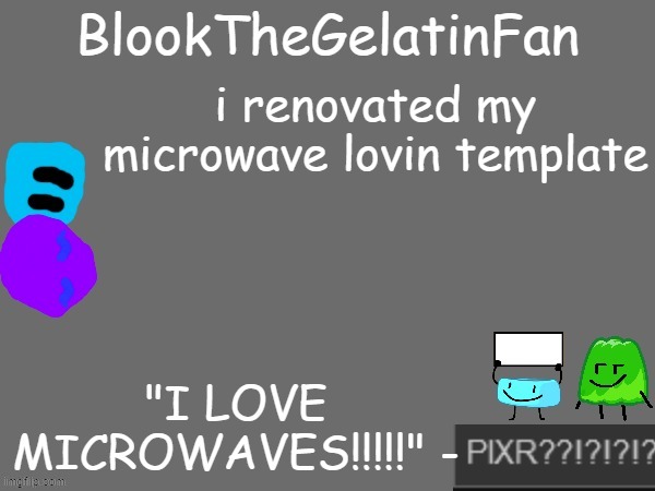 and yes, my next name will be BlookTheGelatinFan | i renovated my microwave lovin template | image tagged in blook's new microwave loving template | made w/ Imgflip meme maker