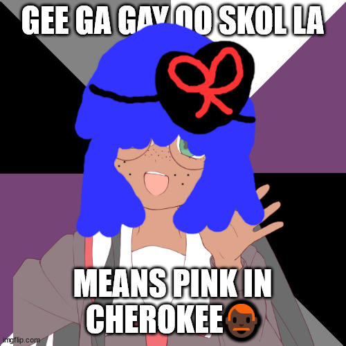 Gee ga gay oo skol la means pink in Cherokee | GEE GA GAY OO SKOL LA; MEANS PINK IN CHEROKEE👨🏿‍🦰 | image tagged in funny memes,language memes,learn a language through memes,no one from new order will die tomorrow | made w/ Imgflip meme maker