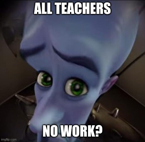 Teachers always over react if you barely show worl | ALL TEACHERS; NO WORK? | image tagged in no b tches | made w/ Imgflip meme maker