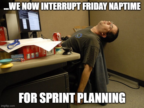 Sprint Planning | ...WE NOW INTERRUPT FRIDAY NAPTIME; FOR SPRINT PLANNING | image tagged in sleeping work,sprint,planning | made w/ Imgflip meme maker