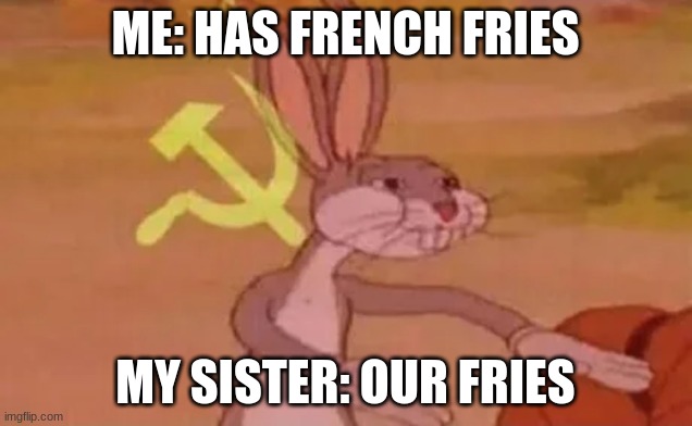 no freiz sad | ME: HAS FRENCH FRIES; MY SISTER: OUR FRIES | image tagged in bugs bunny communist | made w/ Imgflip meme maker