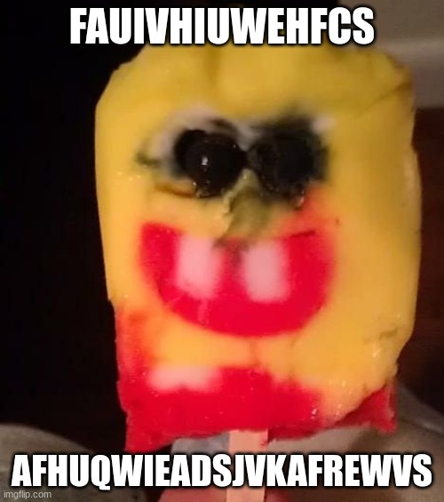 Cursed Spongebob Popsicle | FAUIVHIUWEHFCS; AFHUQWIEADSJVKAFREWVS | image tagged in cursed spongebob popsicle | made w/ Imgflip meme maker