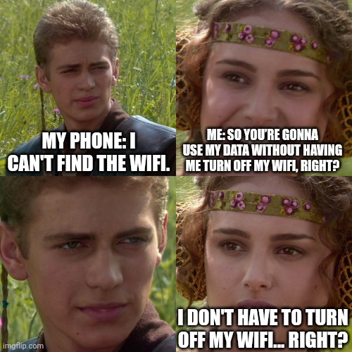 Anakin Padme 4 Panel | MY PHONE: I CAN'T FIND THE WIFI. ME: SO YOU’RE GONNA USE MY DATA WITHOUT HAVING ME TURN OFF MY WIFI, RIGHT? I DON'T HAVE TO TURN OFF MY WIFI... RIGHT? | image tagged in anakin padme 4 panel | made w/ Imgflip meme maker
