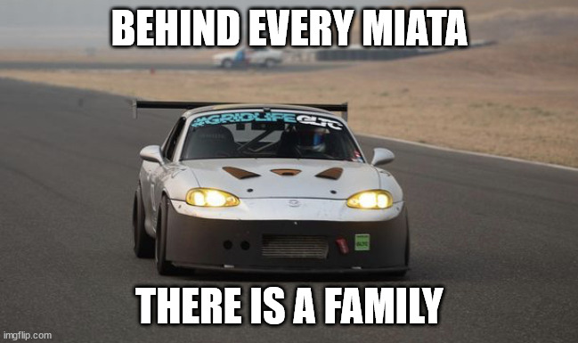Miata | BEHIND EVERY MIATA; THERE IS A FAMILY | image tagged in miata | made w/ Imgflip meme maker