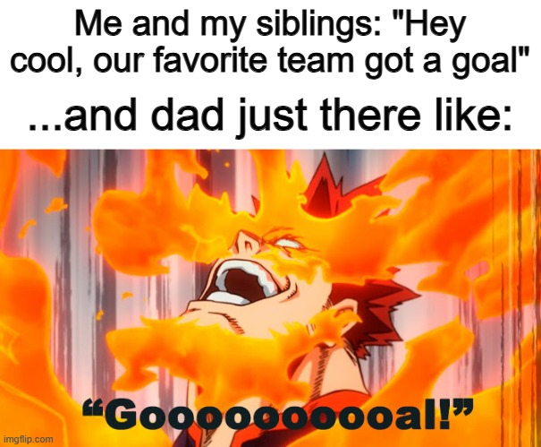Loudness 100 | Me and my siblings: "Hey cool, our favorite team got a goal"; ...and dad just there like: | image tagged in grilled cheese | made w/ Imgflip meme maker
