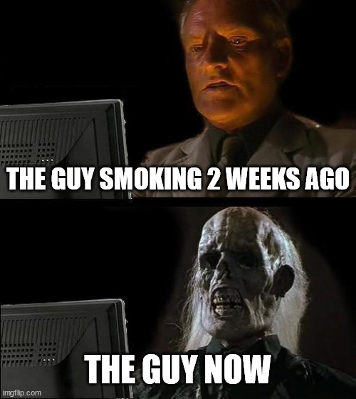 I'll Just Wait Here | THE GUY SMOKING 2 WEEKS AGO; THE GUY NOW | image tagged in memes,i'll just wait here | made w/ Imgflip meme maker