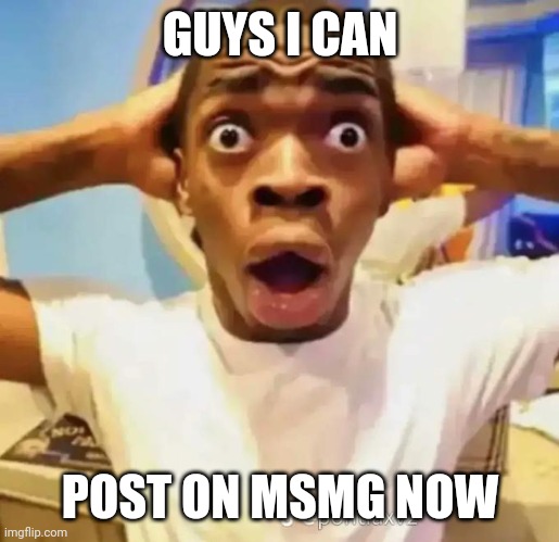 YAY | GUYS I CAN; POST ON MSMG NOW | image tagged in shocked black guy | made w/ Imgflip meme maker