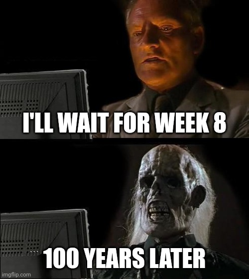 They Do Be Bored Of Waiting | I'LL WAIT FOR WEEK 8; 100 YEARS LATER | image tagged in memes,i'll just wait here | made w/ Imgflip meme maker