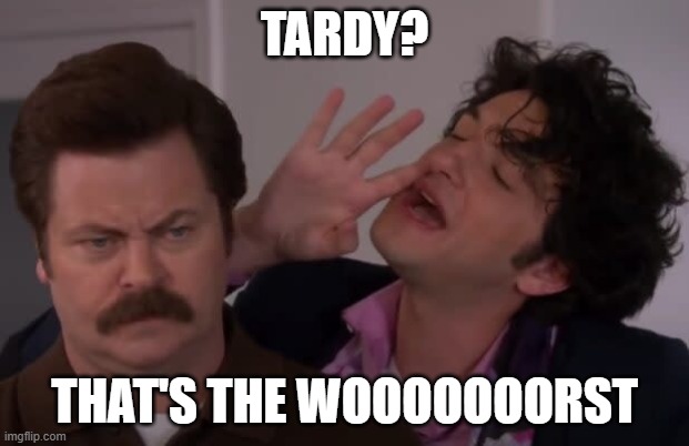 Tardy | TARDY? THAT'S THE WOOOOOOORST | image tagged in school | made w/ Imgflip meme maker