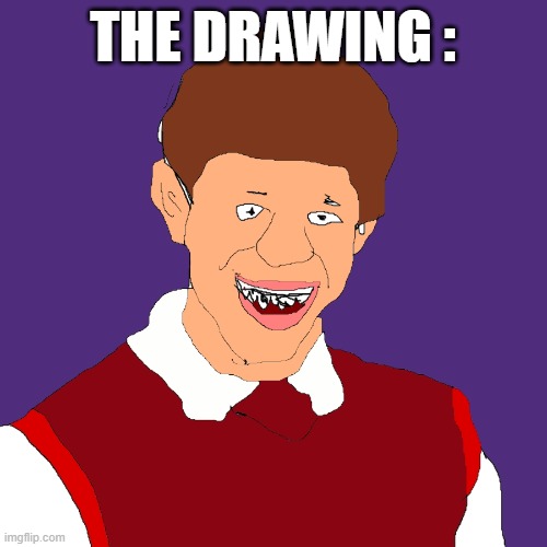 Bad luck Brian shitty drawing | THE DRAWING : | image tagged in bad luck brian shitty drawing | made w/ Imgflip meme maker