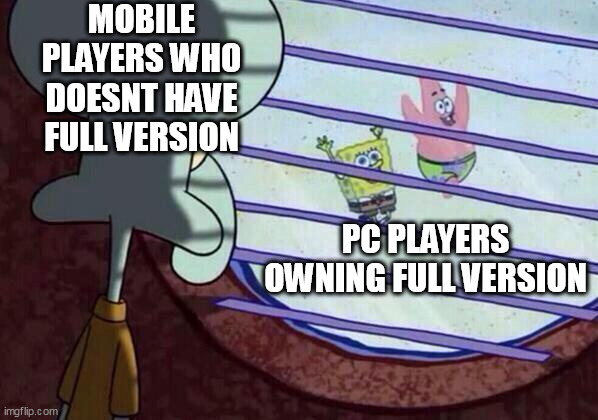 squidy doesnt have money to buy full version:( | MOBILE PLAYERS WHO DOESNT HAVE FULL VERSION; PC PLAYERS OWNING FULL VERSION | image tagged in squidward window | made w/ Imgflip meme maker