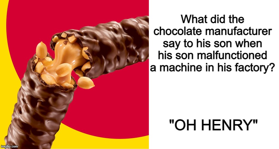 I made this one up... it sucks :P | What did the chocolate manufacturer say to his son when his son malfunctioned a machine in his factory? "OH HENRY" | image tagged in blank white template | made w/ Imgflip meme maker