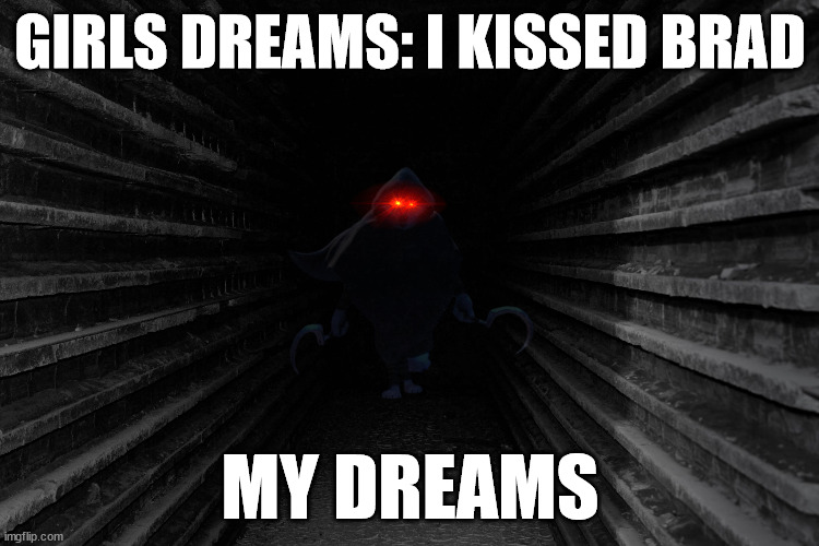 Dark hallway | GIRLS DREAMS: I KISSED BRAD; MY DREAMS | image tagged in dark hallway | made w/ Imgflip meme maker