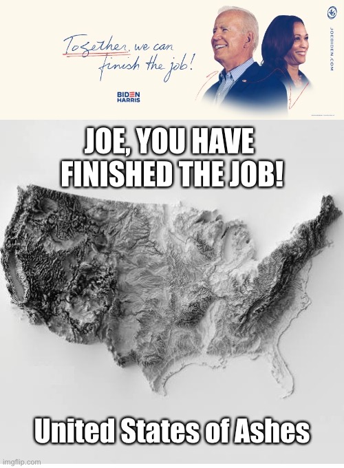 The job is finished, Joe! | JOE, YOU HAVE 
FINISHED THE JOB! United States of Ashes | image tagged in joe biden,biden,creepy joe biden,democrat party,communists,democrats | made w/ Imgflip meme maker