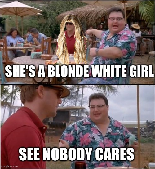 blonde white girl. | SHE'S A BLONDE WHITE GIRL; SEE NOBODY CARES | image tagged in memes,see nobody cares,dumb blonde,blonde white girl memes | made w/ Imgflip meme maker