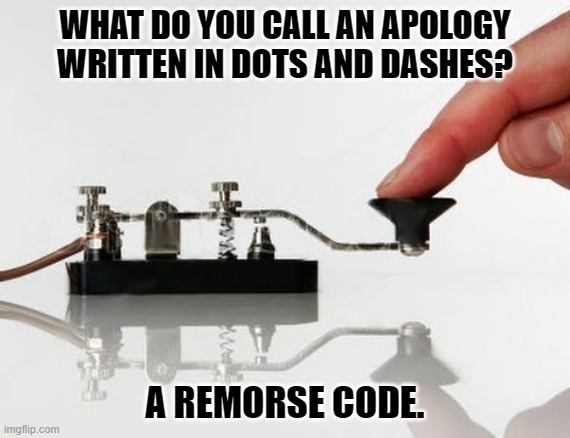 Daily Bad Dad Joke August 18, 2023 | WHAT DO YOU CALL AN APOLOGY WRITTEN IN DOTS AND DASHES? A REMORSE CODE. | image tagged in morse code | made w/ Imgflip meme maker