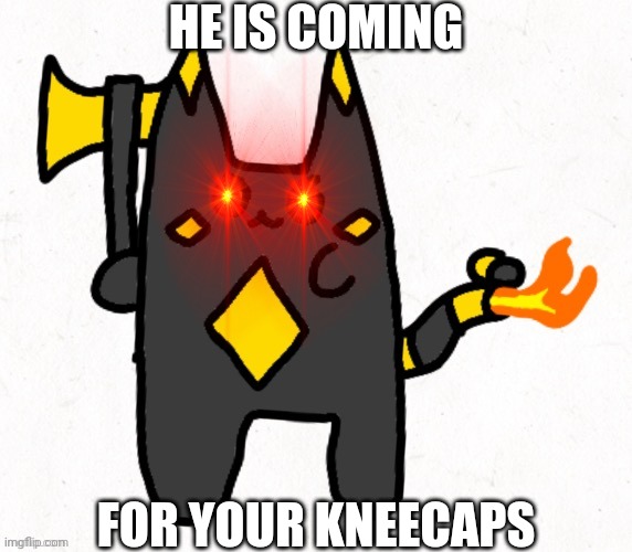 HE IS COMING; FOR YOUR KNEECAPS | made w/ Imgflip meme maker