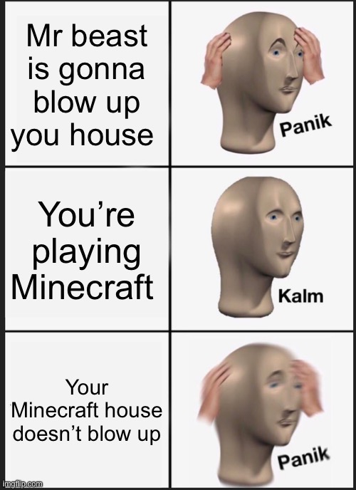 Panik Kalm Panik | Mr beast is gonna blow up you house; You’re playing Minecraft; Your Minecraft house doesn’t blow up | image tagged in memes,panik kalm panik | made w/ Imgflip meme maker