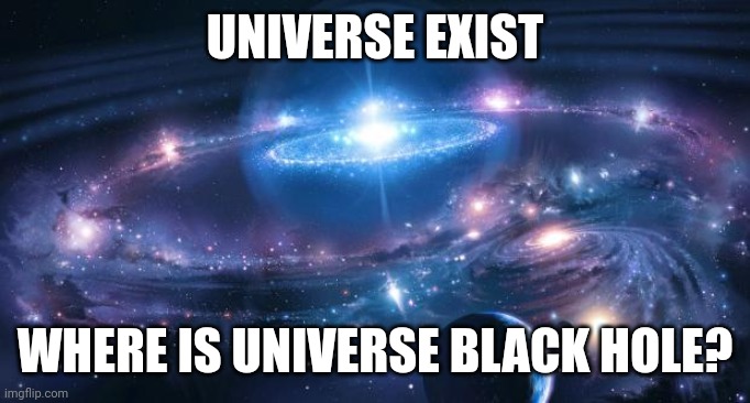 Where is Universe black hole? | UNIVERSE EXIST; WHERE IS UNIVERSE BLACK HOLE? | image tagged in universe | made w/ Imgflip meme maker