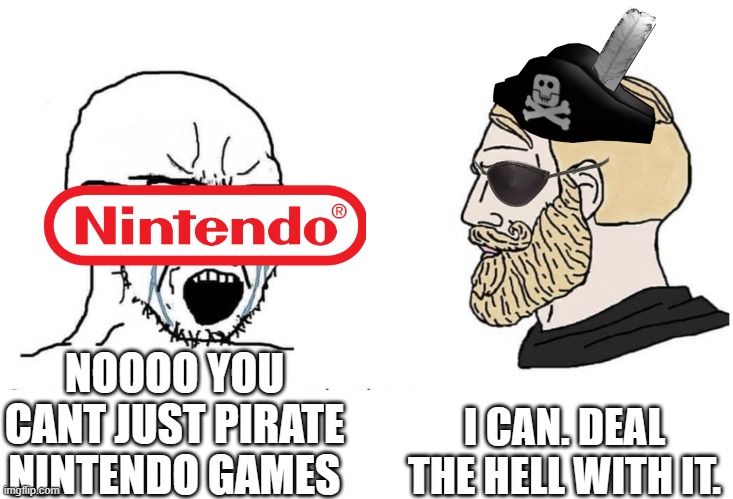 Soyboy Vs Yes Chad | NOOOO YOU CANT JUST PIRATE NINTENDO GAMES I CAN. DEAL THE HELL WITH IT. | image tagged in soyboy vs yes chad | made w/ Imgflip meme maker