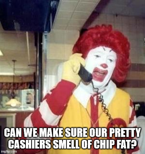 Ronald McDonald Temp | CAN WE MAKE SURE OUR PRETTY CASHIERS SMELL OF CHIP FAT? | image tagged in ronald mcdonald temp | made w/ Imgflip meme maker
