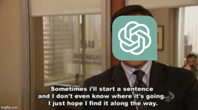 Today I learned this is basically how ChatGTP works | image tagged in michael scott sometimes i'll start a sentence | made w/ Imgflip meme maker