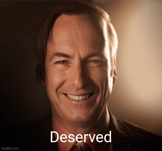 Saul Bestman | Deserved | image tagged in saul bestman | made w/ Imgflip meme maker