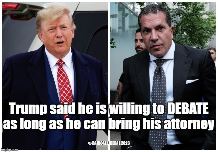 Republican Presidential Debate | Trump said he is willing to DEBATE as long as he can bring his attorney; © RADICAL LIBERAL 2023 | image tagged in donald trump the clown,republican debate,trump traitor,lawyer,clown posse | made w/ Imgflip meme maker