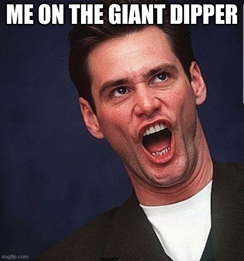 Jim Carry  | ME ON THE GIANT DIPPER | image tagged in jim carry | made w/ Imgflip meme maker