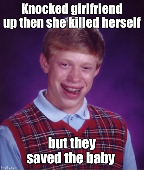 Bad Luck Brian Meme | Knocked girlfriend up then she killed herself but they saved the baby | image tagged in memes,bad luck brian | made w/ Imgflip meme maker